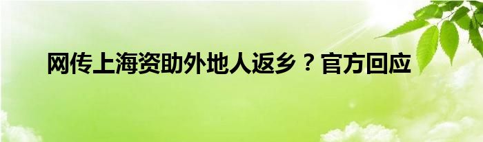 網(wǎng)傳上海資助外地人返鄉(xiāng)？官方回應(yīng)