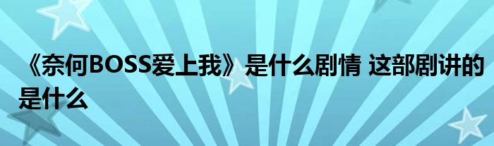 《奈何BOSS愛上我》是什么劇情 這部劇講的是什么