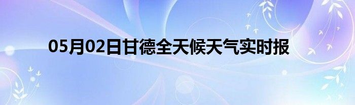 05月02日甘德全天候天氣實時報