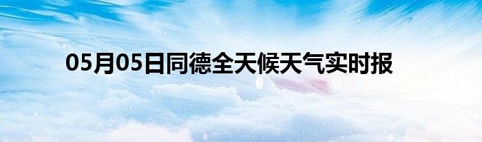 05月05日同德全天候天氣實(shí)時(shí)報(bào)