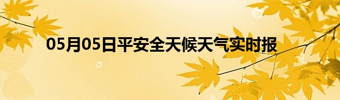 05月05日平安全天候天氣實(shí)時(shí)報(bào)