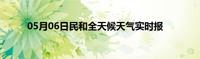 05月06日民和全天候天氣實(shí)時報