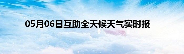 05月06日互助全天候天氣實時報