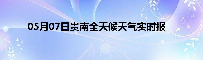 05月07日貴南全天候天氣實時報