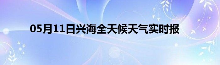 05月11日興海全天候天氣實(shí)時(shí)報(bào)