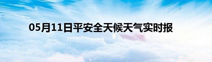 05月11日平安全天候天氣實(shí)時(shí)報(bào)