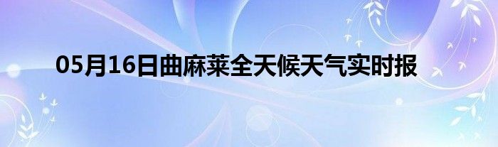 05月16日曲麻萊全天候天氣實(shí)時(shí)報(bào)