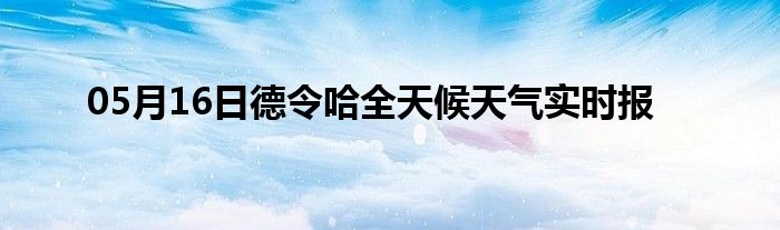 05月16日德令哈全天候天氣實(shí)時(shí)報(bào)