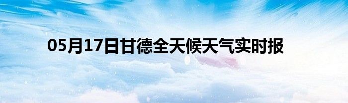 05月17日甘德全天候天氣實(shí)時(shí)報(bào)