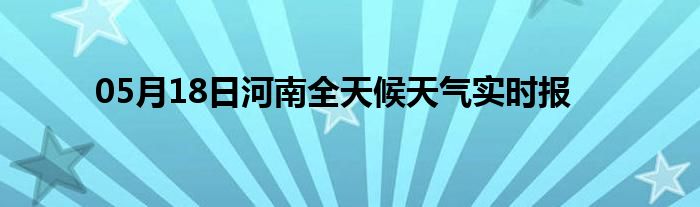 05月18日河南全天候天氣實(shí)時(shí)報(bào)