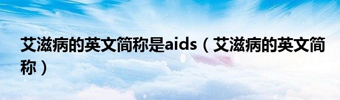 艾滋病的英文簡稱是aids（艾滋病的英文簡稱）