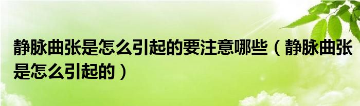 靜脈曲張是怎么引起的要注意哪些（靜脈曲張是怎么引起的）