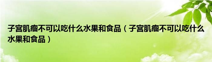 子宮肌瘤不可以吃什么水果和食品（子宮肌瘤不可以吃什么水果和食品）