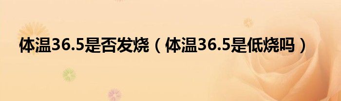 體溫36.5是否發(fā)燒（體溫36.5是低燒嗎）