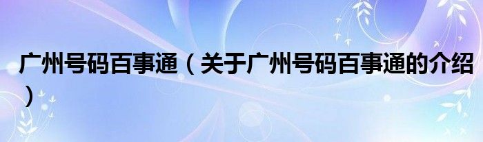 廣州號碼百事通（關(guān)于廣州號碼百事通的介紹）