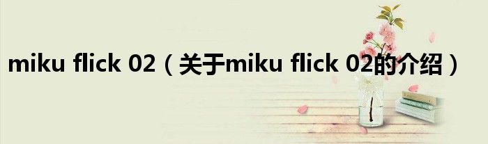 miku flick 02（關(guān)于miku flick 02的介紹）