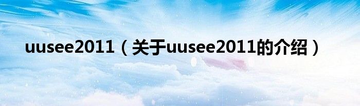 uusee2011（關(guān)于uusee2011的介紹）