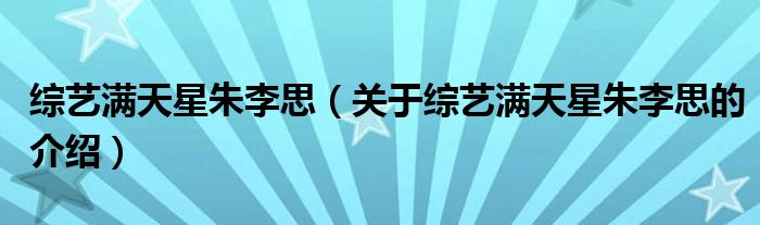 綜藝滿天星朱李思（關(guān)于綜藝滿天星朱李思的介紹）