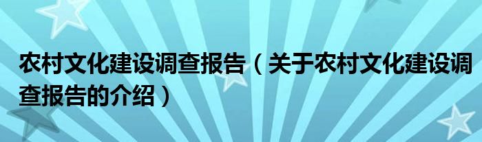 農(nóng)村文化建設(shè)調(diào)查報告（關(guān)于農(nóng)村文化建設(shè)調(diào)查報告的介紹）