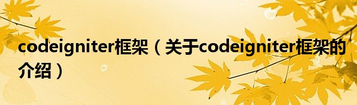 codeigniter框架（關(guān)于codeigniter框架的介紹）