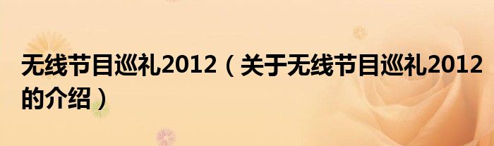 無線節(jié)目巡禮2012（關(guān)于無線節(jié)目巡禮2012的介紹）