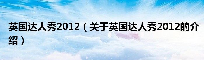 英國(guó)達(dá)人秀2012（關(guān)于英國(guó)達(dá)人秀2012的介紹）