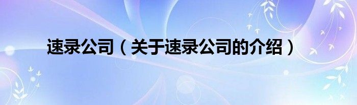 速錄公司（關(guān)于速錄公司的介紹）