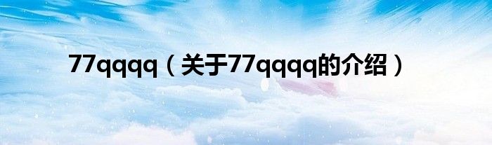 77qqqq（關(guān)于77qqqq的介紹）