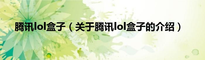 騰訊lol盒子（關于騰訊lol盒子的介紹）