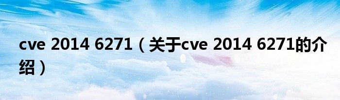 cve 2014 6271（關于cve 2014 6271的介紹）