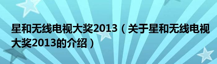 星和無線電視大獎2013（關(guān)于星和無線電視大獎2013的介紹）