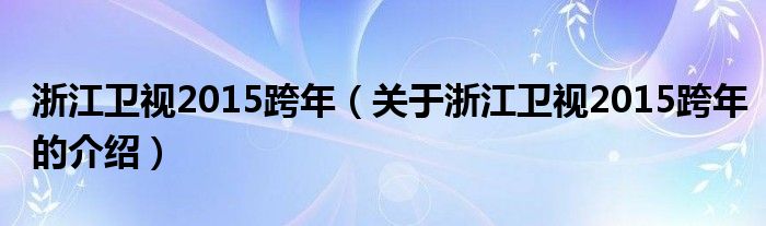 浙江衛(wèi)視2015跨年（關于浙江衛(wèi)視2015跨年的介紹）