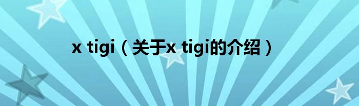 x tigi（關(guān)于x tigi的介紹）