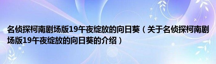 名偵探柯南劇場(chǎng)版19午夜綻放的向日葵（關(guān)于名偵探柯南劇場(chǎng)版19午夜綻放的向日葵的介紹）