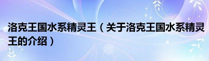 洛克王國(guó)水系精靈王（關(guān)于洛克王國(guó)水系精靈王的介紹）