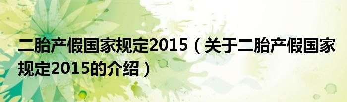 二胎產(chǎn)假國家規(guī)定2015（關(guān)于二胎產(chǎn)假國家規(guī)定2015的介紹）