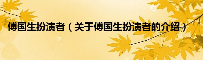 傅國(guó)生扮演者（關(guān)于傅國(guó)生扮演者的介紹）