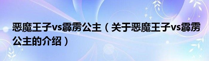 惡魔王子vs霹靂公主（關(guān)于惡魔王子vs霹靂公主的介紹）