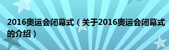 2016奧運會閉幕式（關(guān)于2016奧運會閉幕式的介紹）