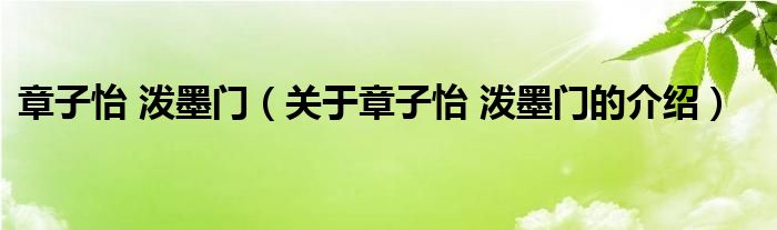 章子怡 潑墨門（關(guān)于章子怡 潑墨門的介紹）