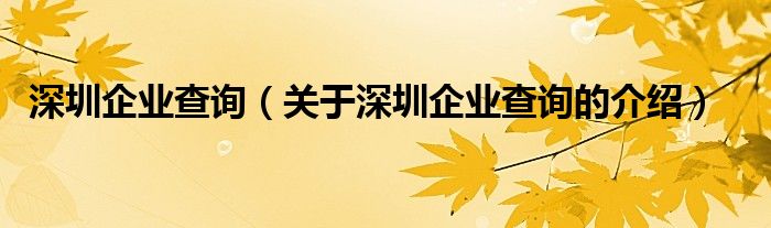 深圳企業(yè)查詢（關(guān)于深圳企業(yè)查詢的介紹）