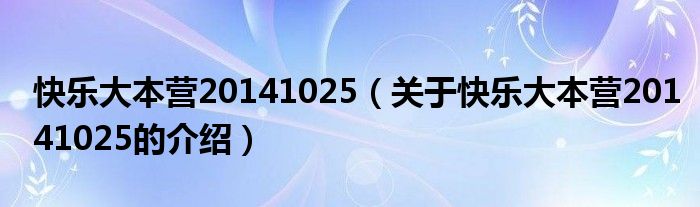 快樂(lè)大本營(yíng)20141025（關(guān)于快樂(lè)大本營(yíng)20141025的介紹）