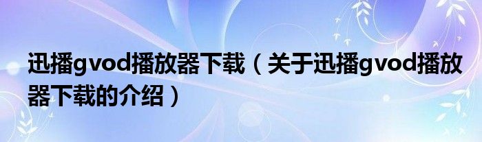 迅播gvod播放器下載（關(guān)于迅播gvod播放器下載的介紹）