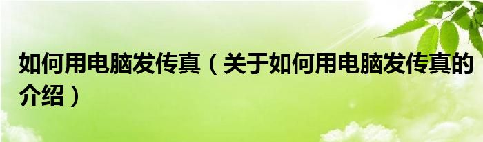 如何用電腦發(fā)傳真（關(guān)于如何用電腦發(fā)傳真的介紹）