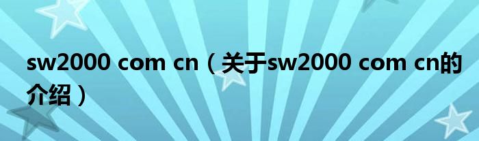 sw2000 com cn（關(guān)于sw2000 com cn的介紹）