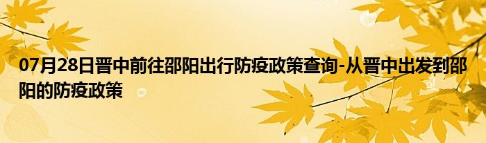 07月28日晉中前往邵陽出行防疫政策查詢-從晉中出發(fā)到邵陽的防疫政策