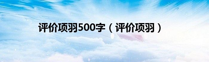 評價項羽500字（評價項羽）