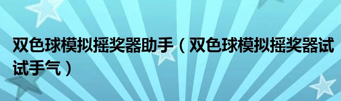 雙色球模擬搖獎器助手（雙色球模擬搖獎器試試手氣）