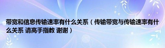 帶寬和信息傳輸速率有什么關系（傳輸帶寬與傳輸速率有什么關系 請高手指教 謝謝）