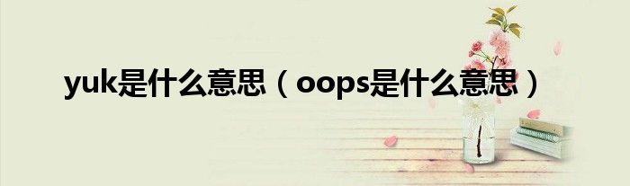 yuk是什么意思（oops是什么意思）